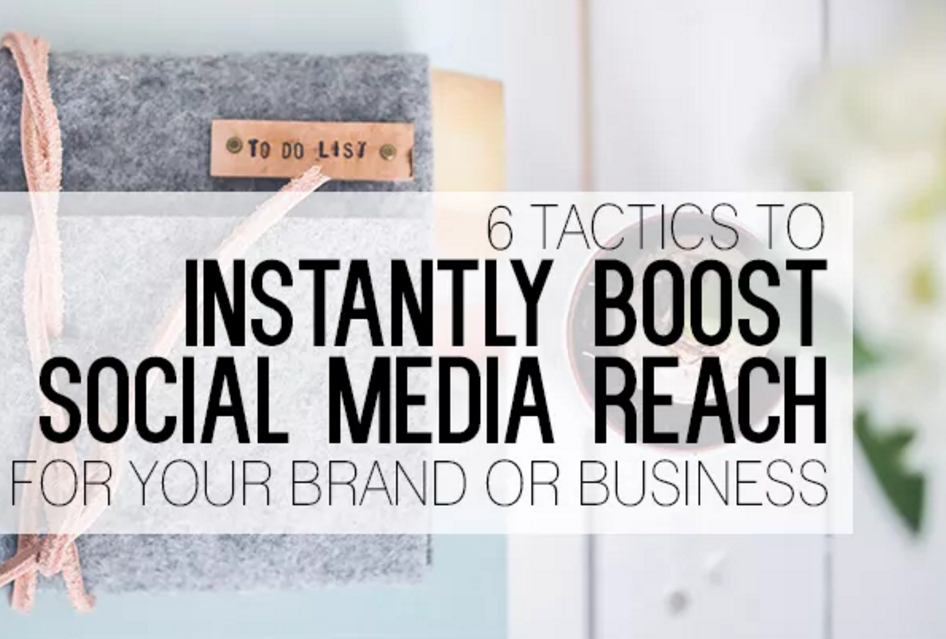 6 Tactics to Instantly Boost Social Media Reach For Your Brand or Business | Social Media Today